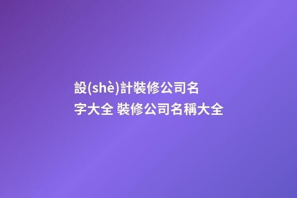 設(shè)計裝修公司名字大全 裝修公司名稱大全
